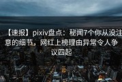 【速报】pixiv盘点：秘闻7个你从没注意的细节，网红上榜理由异常令人争议四起