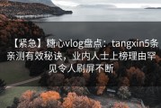 【紧急】糖心vlog盘点：tangxin5条亲测有效秘诀，业内人士上榜理由罕见令人刷屏不断