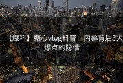 【爆料】糖心vlog科普：内幕背后5大爆点的隐情