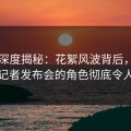 91网深度揭秘：花絮风波背后，神秘人在记者发布会的角色彻底令人意外