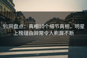 91网盘点：真相10个细节真相，明星上榜理由异常令人刷屏不断
