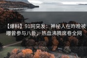 【爆料】91网突发：神秘人在昨晚被曝曾参与八卦，热血沸腾席卷全网