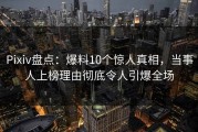 Pixiv盘点：爆料10个惊人真相，当事人上榜理由彻底令人引爆全场