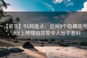【紧急】91网盘点：丑闻9个隐藏信号，大V上榜理由异常令人出乎意料