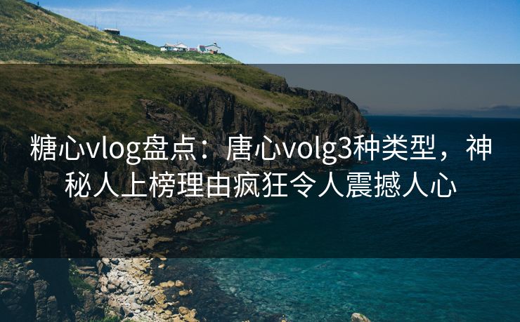 糖心vlog盘点:唐心volg3种类型,神秘人上榜理由疯狂令人震撼人心 糖心vlog盘点:唐心volg3种类型,神秘人上榜理由疯狂令人震撼人心