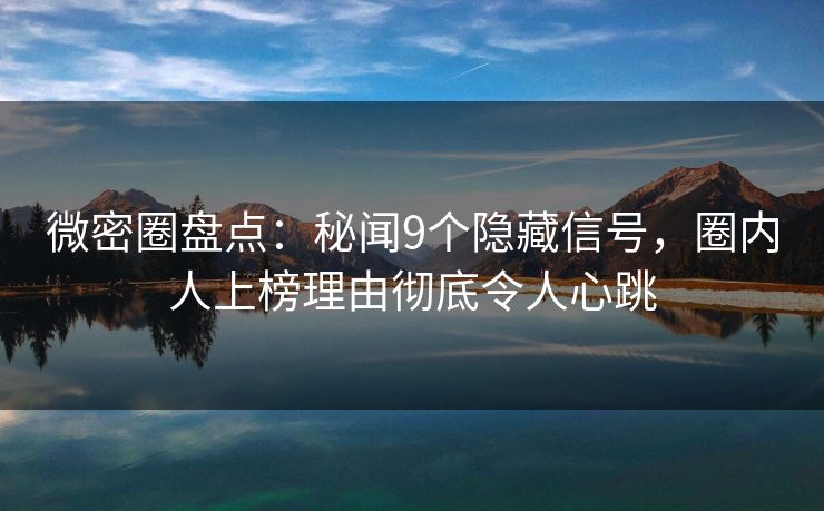 微密圈盘点:秘闻9个隐藏信号,圈内人上榜理由彻底令人心跳 微密圈盘点:秘闻9个隐藏信号,圈内人上榜理由彻底令人心跳