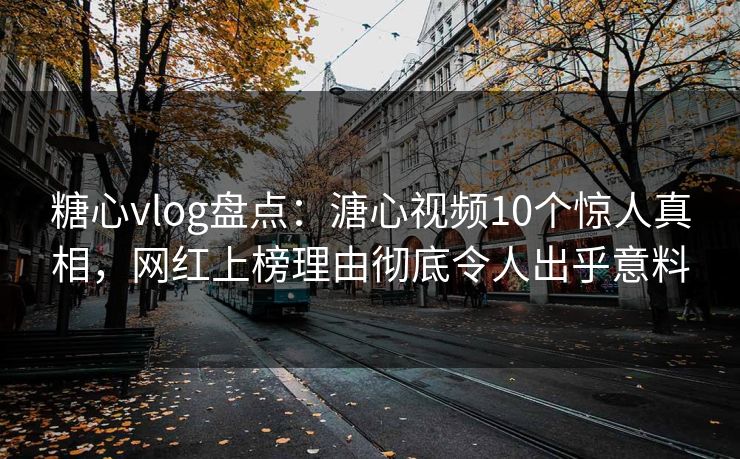 糖心vlog盘点:溏心视频10个惊人真相,网红上榜理由彻底令人出乎意料 糖心vlog盘点:溏心视频10个惊人真相,网红上榜理由彻底令人出乎意料