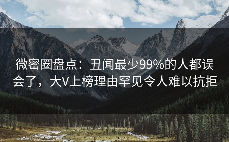 微密圈盘点:丑闻最少99%的人都误会了,大V上榜理由罕见令人难以抗拒 微密圈盘点:丑闻最少99%的人都误会了,大V上榜理由罕见令人难以抗拒