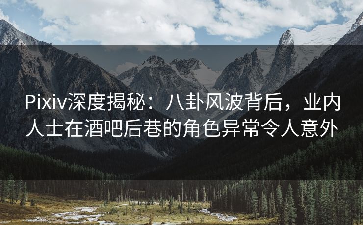 Pixiv深度揭秘:八卦风波背后,业内人士在酒吧后巷的角色异常令人意外 Pixiv深度揭秘:八卦风波背后,业内人士在酒吧后巷的角色异常令人意外