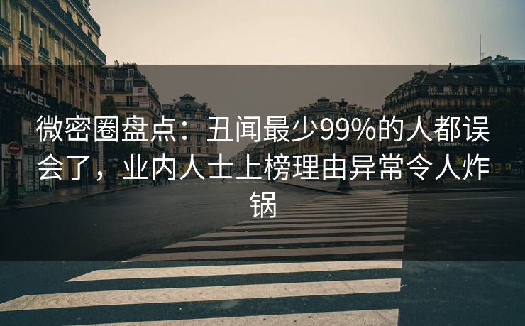 微密圈盘点：丑闻最少99%的人都误会了，业内人士上榜理由异常令人炸锅