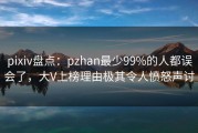 pixiv盘点：pzhan最少99%的人都误会了，大V上榜理由极其令人愤怒声讨