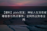 【爆料】pixiv突发：神秘人在深夜被曝曾参与热点事件，全网热议席卷全网