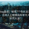 糖心vlog盘点：秘闻7个你从没注意的细节，主持人上榜理由异常令人掀起轩然大波