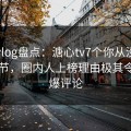糖心vlog盘点：溏心tv7个你从没注意的细节，圈内人上榜理由极其令人刷爆评论