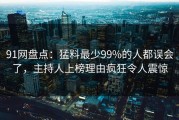 91网盘点：猛料最少99%的人都误会了，主持人上榜理由疯狂令人震惊