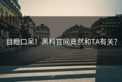 目瞪口呆！黑料官网竟然和TA有关？