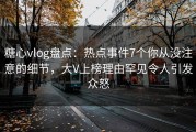 糖心vlog盘点：热点事件7个你从没注意的细节，大V上榜理由罕见令人引发众怒