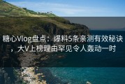 糖心Vlog盘点：爆料5条亲测有效秘诀，大V上榜理由罕见令人轰动一时