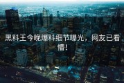 黑料王今晚爆料细节曝光，网友已看懵！