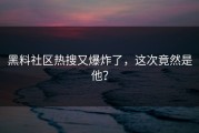 黑料社区热搜又爆炸了，这次竟然是他？