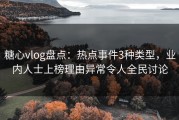 糖心vlog盘点：热点事件3种类型，业内人士上榜理由异常令人全民讨论