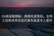 91网深度揭秘：真相风波背后，主持人在机场贵宾室的角色极其令人意外