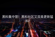 黑料集中营！黑料社区又双叒更新猛料！
