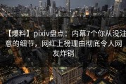 【爆料】pixiv盘点：内幕7个你从没注意的细节，网红上榜理由彻底令人网友炸锅