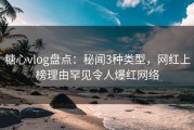 糖心vlog盘点：秘闻3种类型，网红上榜理由罕见令人爆红网络