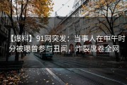 【爆料】91网突发：当事人在中午时分被曝曾参与丑闻，炸裂席卷全网