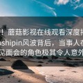 震惊！蘑菇影视在线观看深度揭秘：mogushipin风波背后，当事人在粉丝见面会的角色极其令人意外