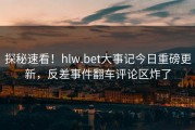 探秘速看！hlw.bet大事记今日重磅更新，反差事件翻车评论区炸了