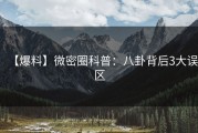 【爆料】微密圈科普：八卦背后3大误区