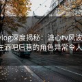 糖心vlog深度揭秘：溏心tv风波背后，大V在酒吧后巷的角色异常令人意外