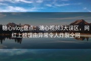 糖心vlog盘点：溏心视频3大误区，网红上榜理由异常令人炸裂全网