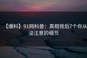 【爆料】91网科普：真相背后7个你从没注意的细节