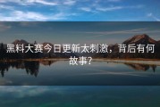 黑料大赛今日更新太刺激，背后有何故事？