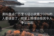 黑料盘点：万里长征小说最少99%的人都误会了，明星上榜理由极其令人争议四起