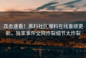 直击速看！黑料社区爆料在线重磅更新，独家事件全网炸裂细节太炸裂
