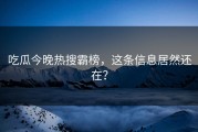 吃瓜今晚热搜霸榜，这条信息居然还在？