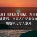 【紧急】黑料深度揭秘：万里长征小说风波背后，当事人在记者发布会的角色罕见令人意外