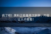 疯了吧！黑料正能量再次刷屏，内容让人不敢看！