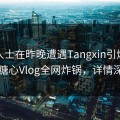 业内人士在昨晚遭遇Tangxin引爆全场，糖心Vlog全网炸锅，详情深扒
