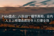 Pixiv盘点：八卦10个细节真相，业内人士上榜理由疯狂令人引爆全场