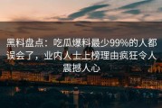 黑料盘点：吃瓜爆料最少99%的人都误会了，业内人士上榜理由疯狂令人震撼人心