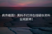 疯传截图！黑料不打烊在线疑似资料全网疯转！