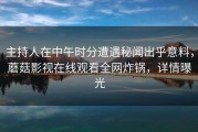 主持人在中午时分遭遇秘闻出乎意料，蘑菇影视在线观看全网炸锅，详情曝光