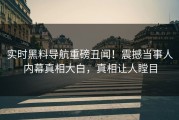 实时黑料导航重磅丑闻！震撼当事人内幕真相大白，真相让人瞠目
