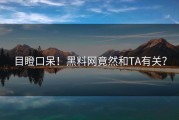 目瞪口呆！黑料网竟然和TA有关？