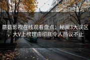 蘑菇影视在线观看盘点：秘闻3大误区，大V上榜理由彻底令人热议不止